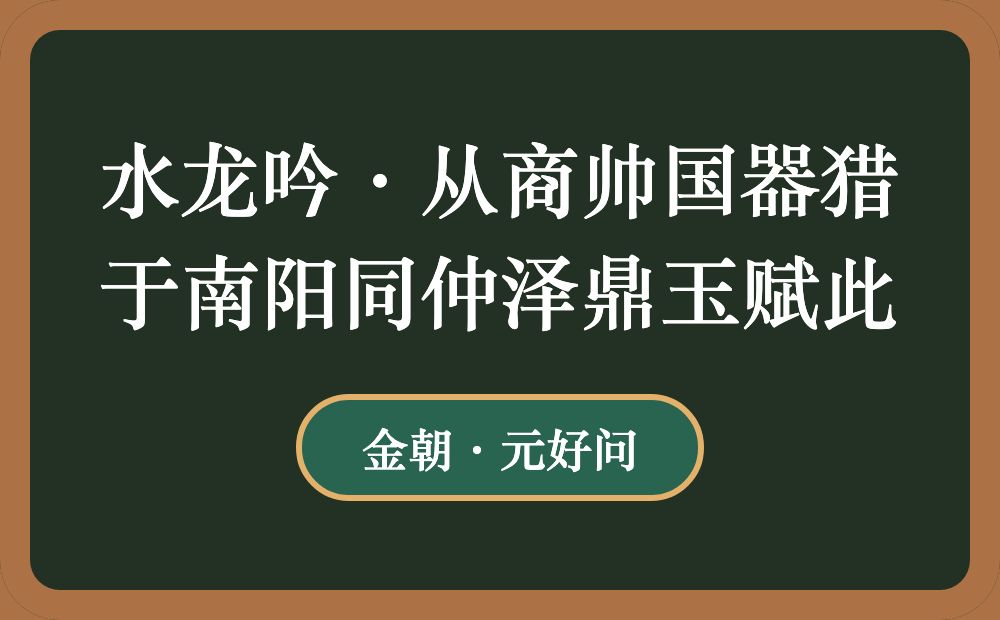 水龙吟·从商帅国器猎于南阳同仲泽鼎玉赋此