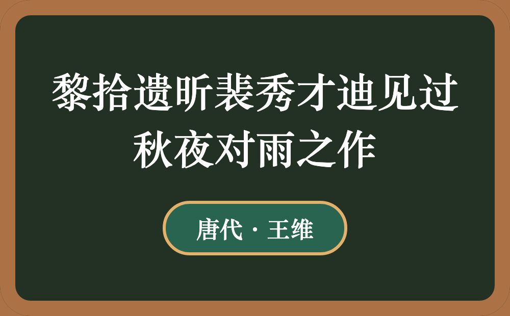 黎拾遗昕裴秀才迪见过秋夜对雨之作