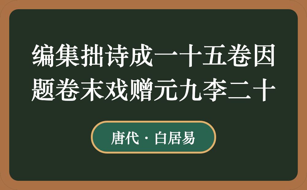 编集拙诗成一十五卷因题卷末戏赠元九李二十
