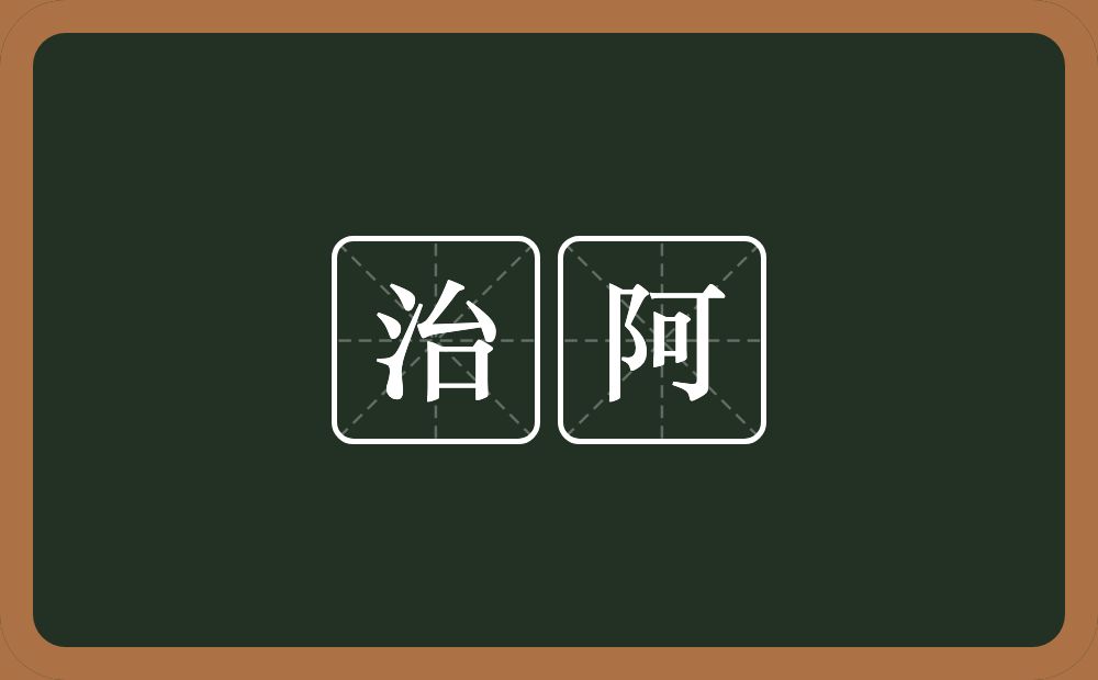 治阿的意思?治阿是什么意思?