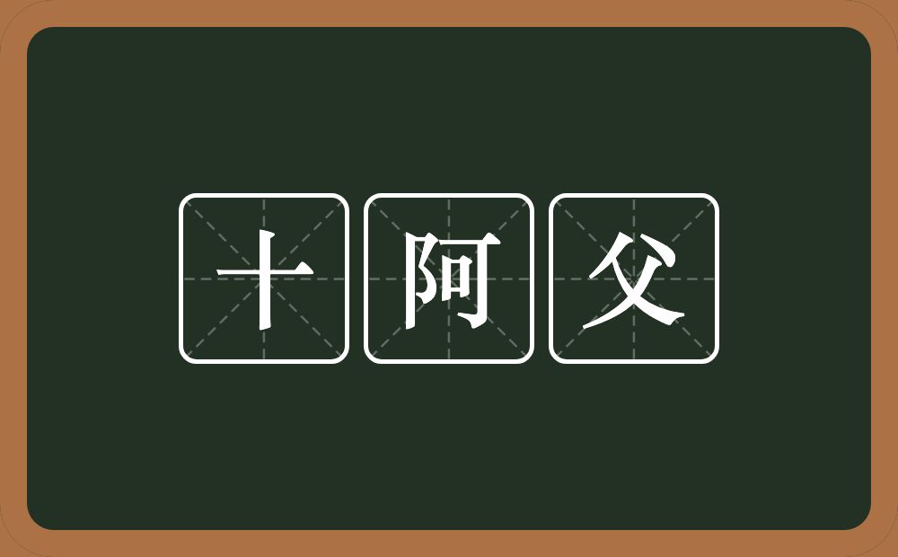 十阿父的意思？十阿父是什么意思？