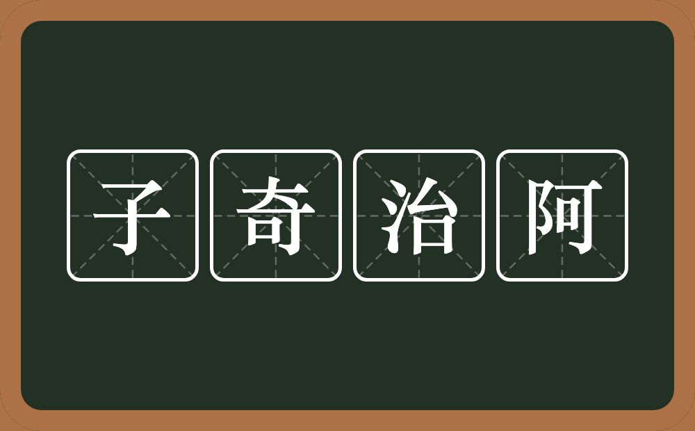 子奇治阿的意思？子奇治阿是什么意思？