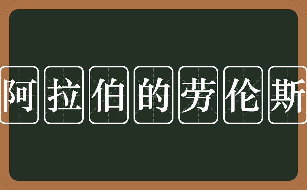阿拉伯的劳伦斯的意思?阿拉伯的劳伦斯是什么意思?