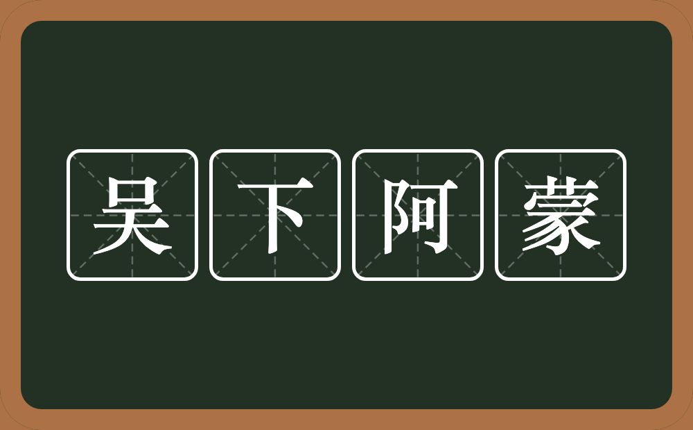 吴下阿蒙的意思?吴下阿蒙是什么意思?