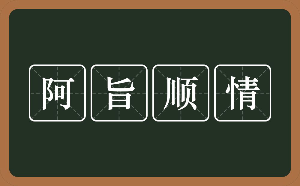 阿旨顺情的意思？阿旨顺情是什么意思？