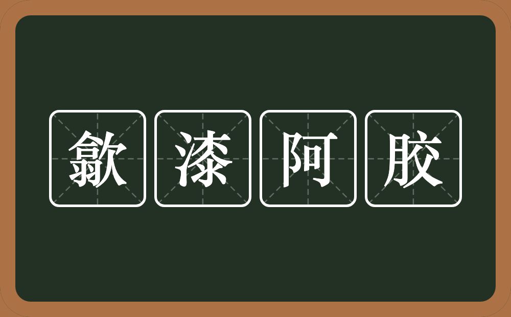 歙漆阿胶的意思？歙漆阿胶是什么意思？