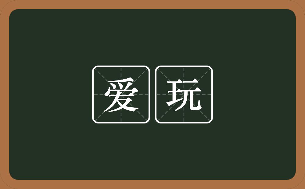 爱玩的意思？爱玩是什么意思？