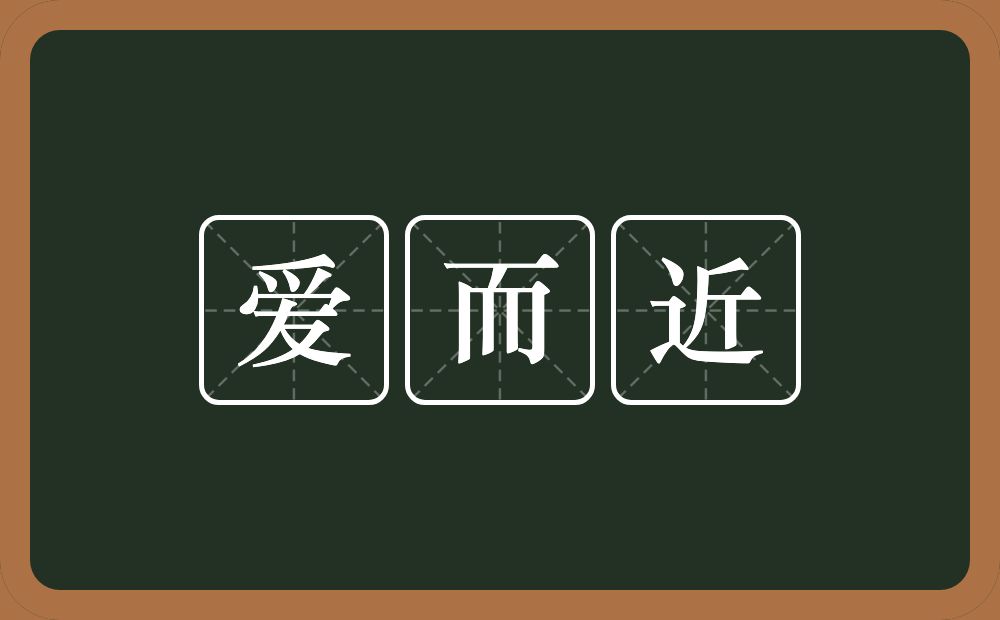 爱而近的意思？爱而近是什么意思？