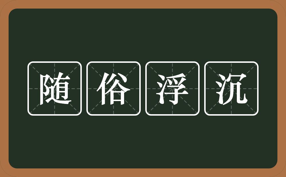 随俗浮沉的意思？随俗浮沉是什么意思？