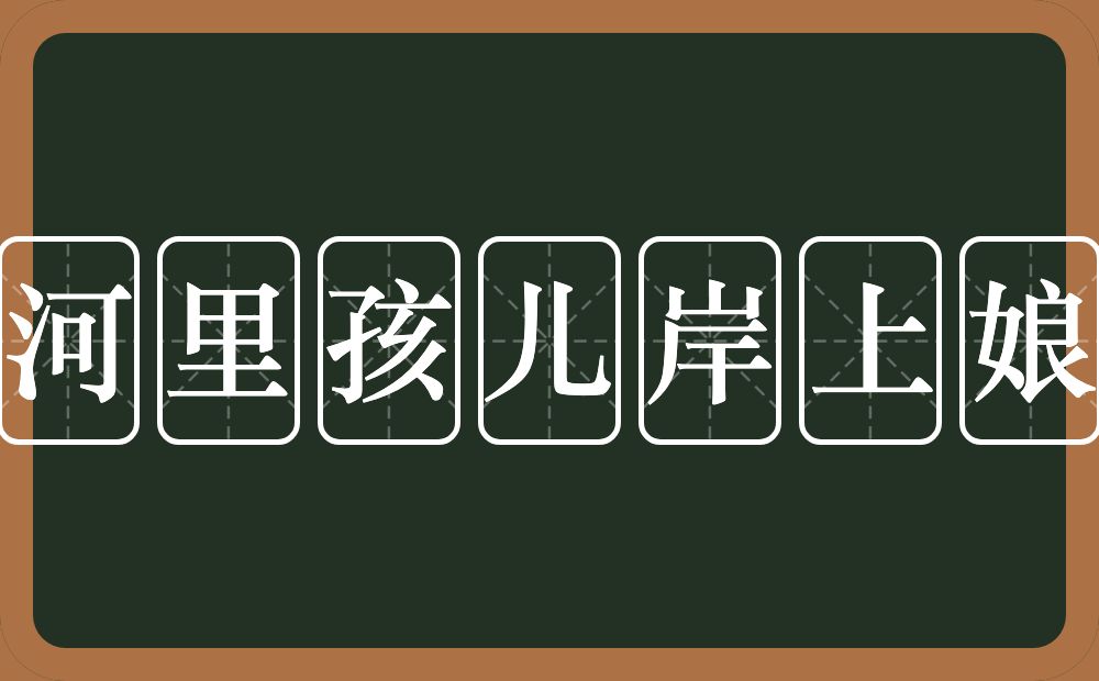 河里孩儿岸上娘的近义词/反义词
