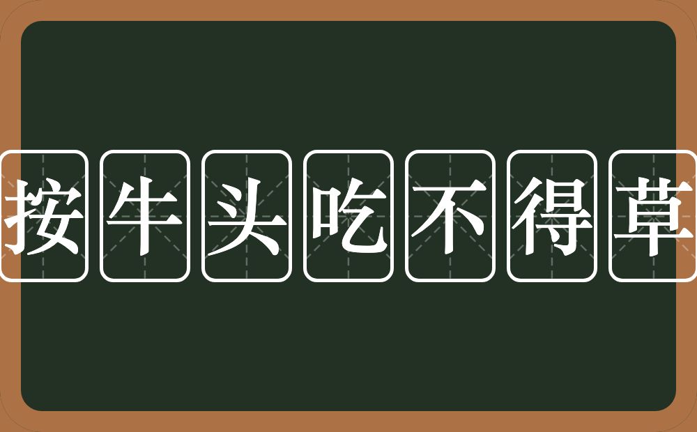 按牛头吃不得草的意思？按牛头吃不得草是什么意思？