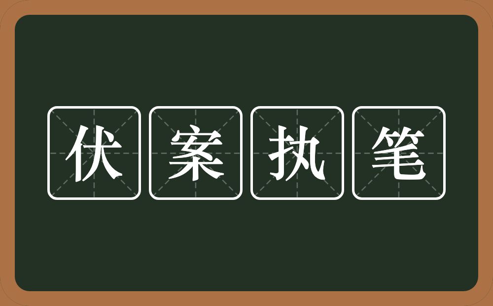 伏案执笔的意思？伏案执笔是什么意思？