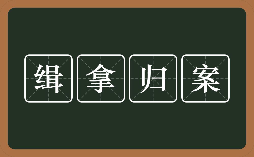 缉拿归案的意思？缉拿归案是什么意思？