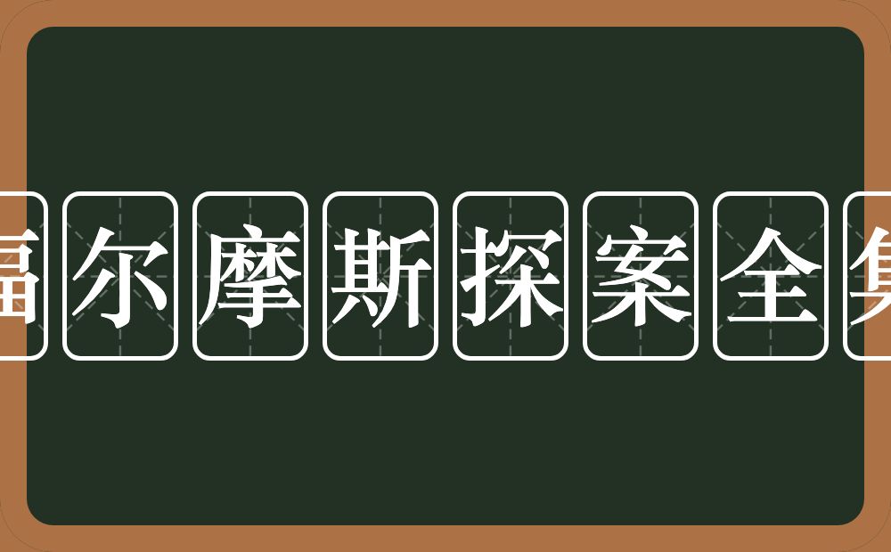福尔摩斯探案全集的近义词/反义词