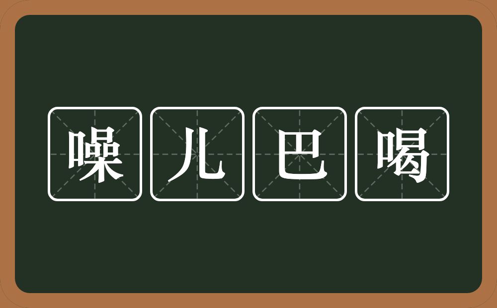 噪儿巴喝的近义词/反义词