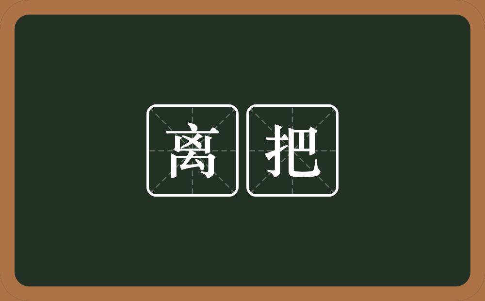 离把的意思？离把是什么意思？