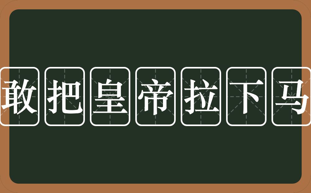 敢把皇帝拉下马的意思？敢把皇帝拉下马是什么意思？