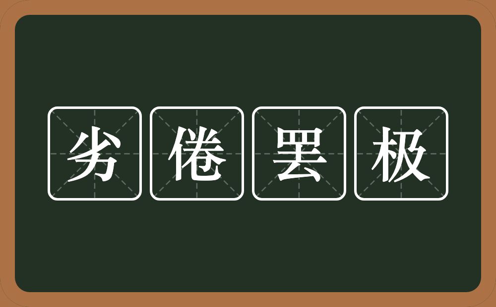 劣倦罢极的意思？劣倦罢极是什么意思？