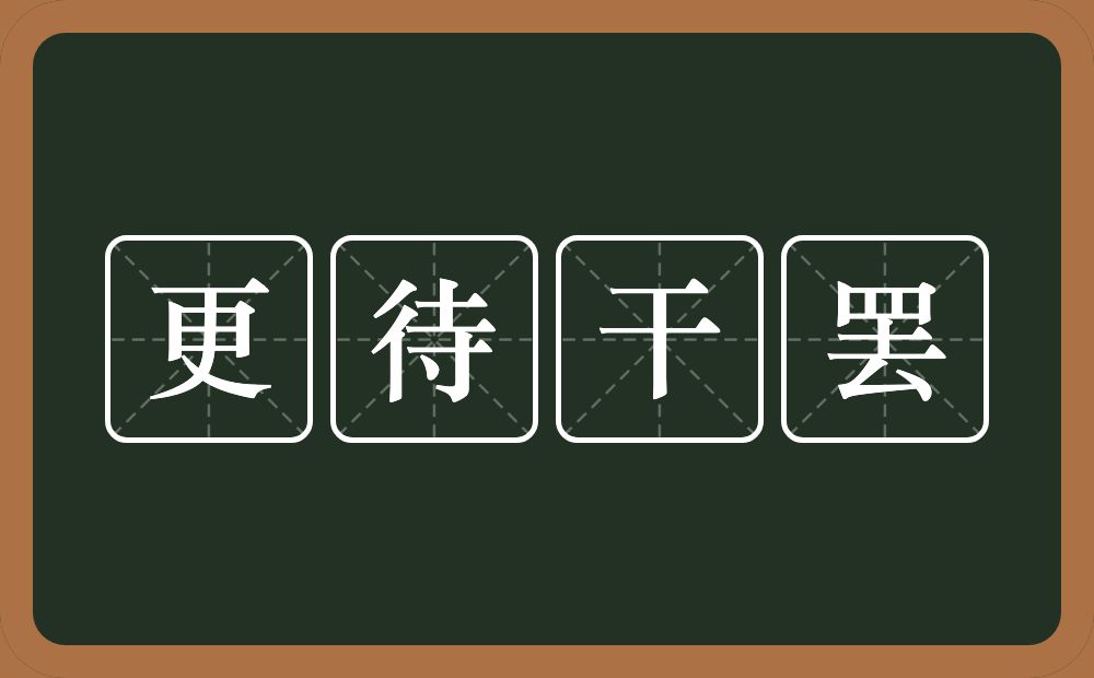 更待干罢的近义词/反义词