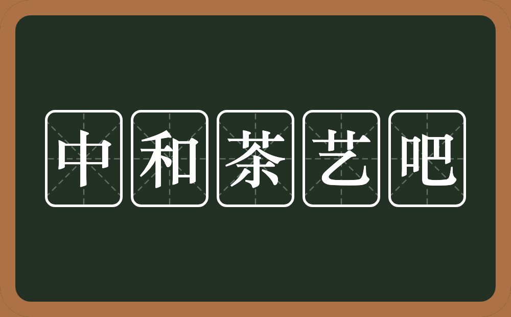 中和茶艺吧的意思？中和茶艺吧是什么意思？