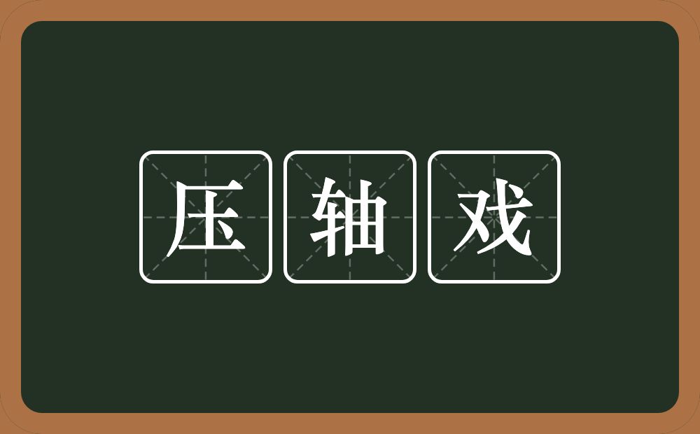 压轴戏的意思？压轴戏是什么意思？