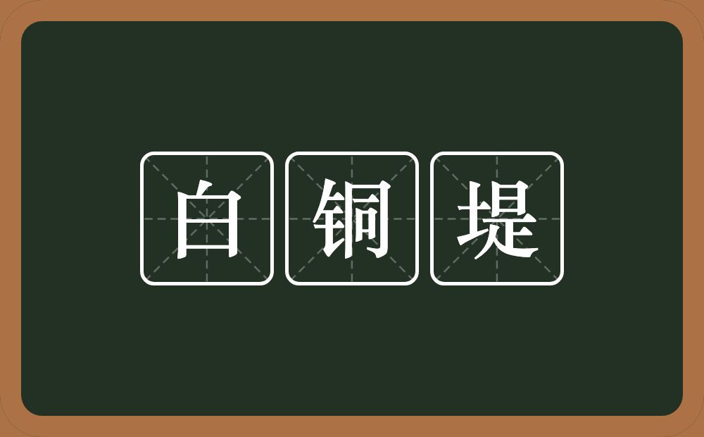 白铜堤的意思？白铜堤是什么意思？