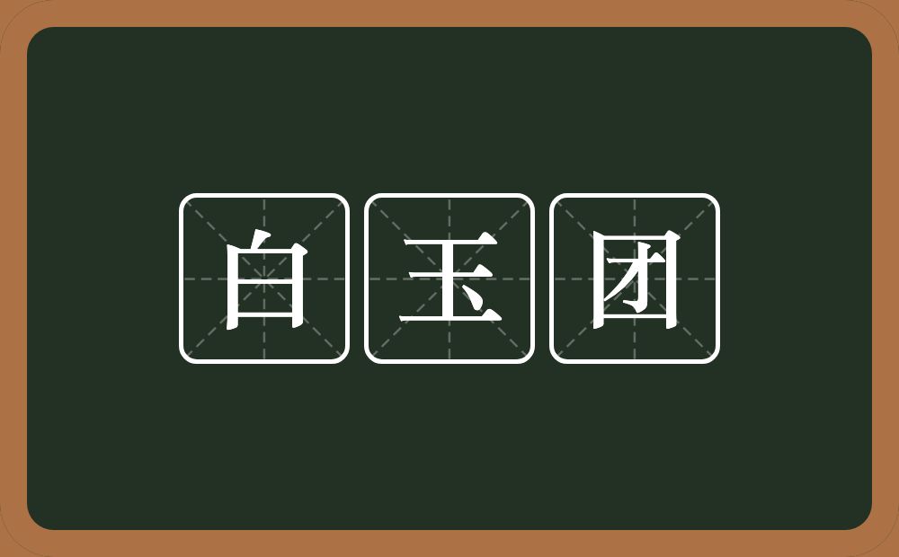 白玉团的意思？白玉团是什么意思？