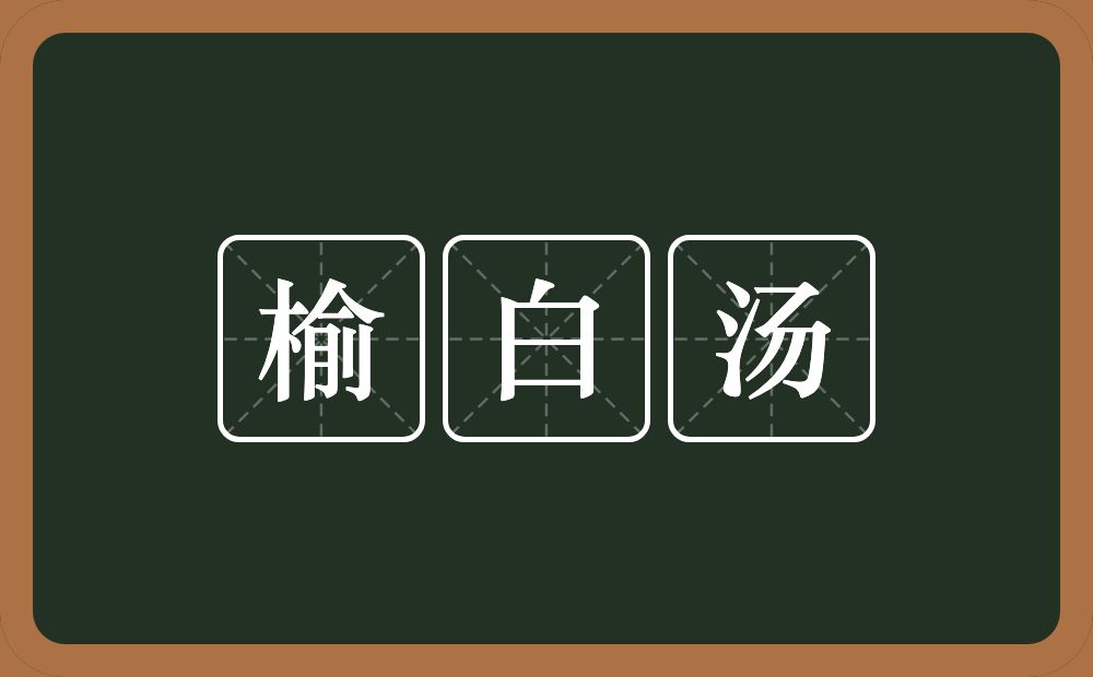 榆白汤的意思？榆白汤是什么意思？