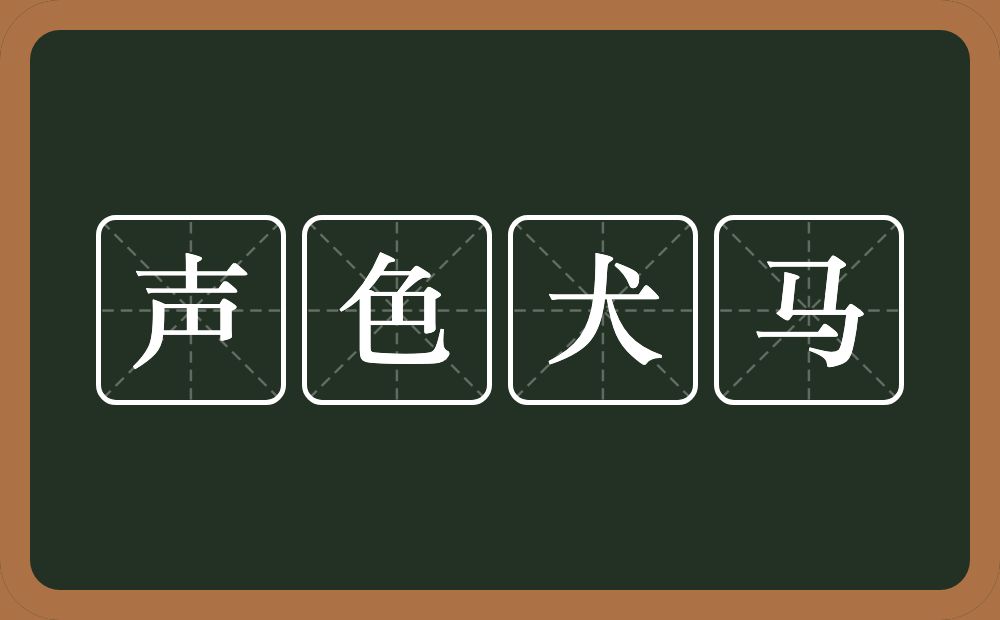 声色犬马的意思?声色犬马是什么意思?