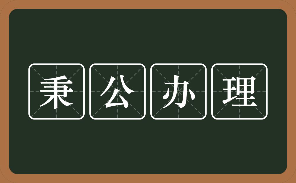 秉公办理的意思？秉公办理是什么意思？