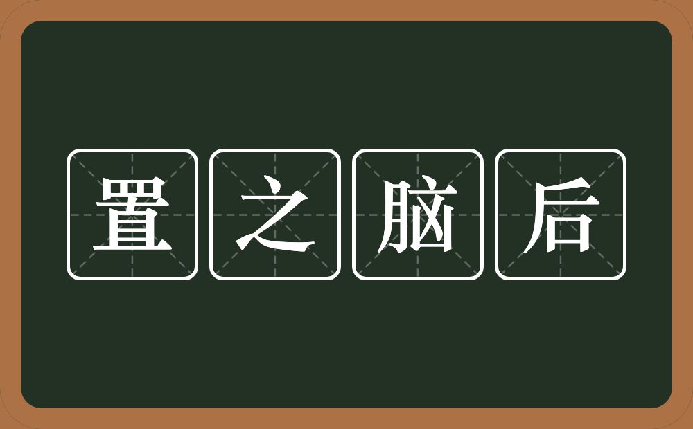 置之脑后的意思?置之脑后是什么意思?