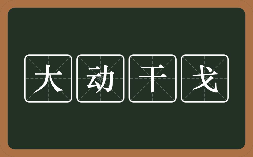 大动干戈的意思?大动干戈是什么意思?