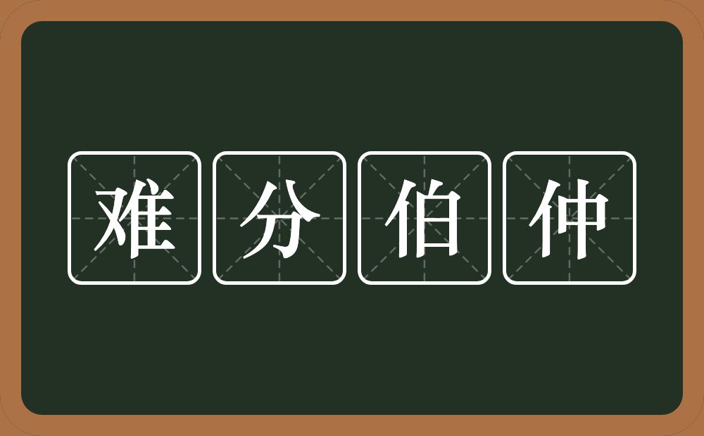 难分伯仲的意思？难分伯仲是什么意思？