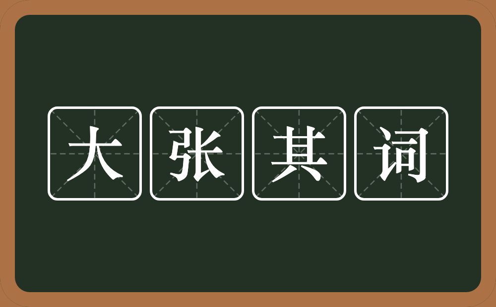 大张其词的意思？大张其词是什么意思？