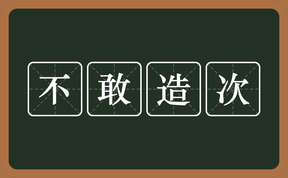 不敢造次的意思?不敢造次是什么意思?