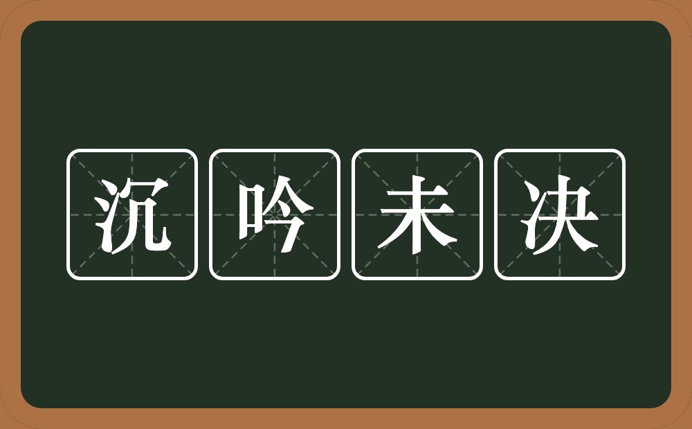 沉吟未决的意思？沉吟未决是什么意思？