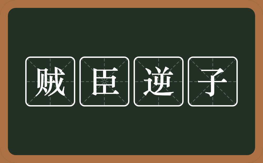 贼臣逆子的意思？贼臣逆子是什么意思？