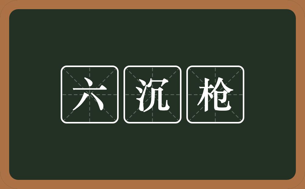 六沉枪的意思？六沉枪是什么意思？