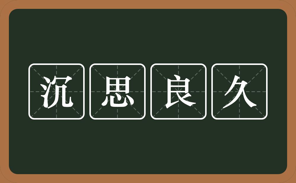 沉思良久的意思？沉思良久是什么意思？