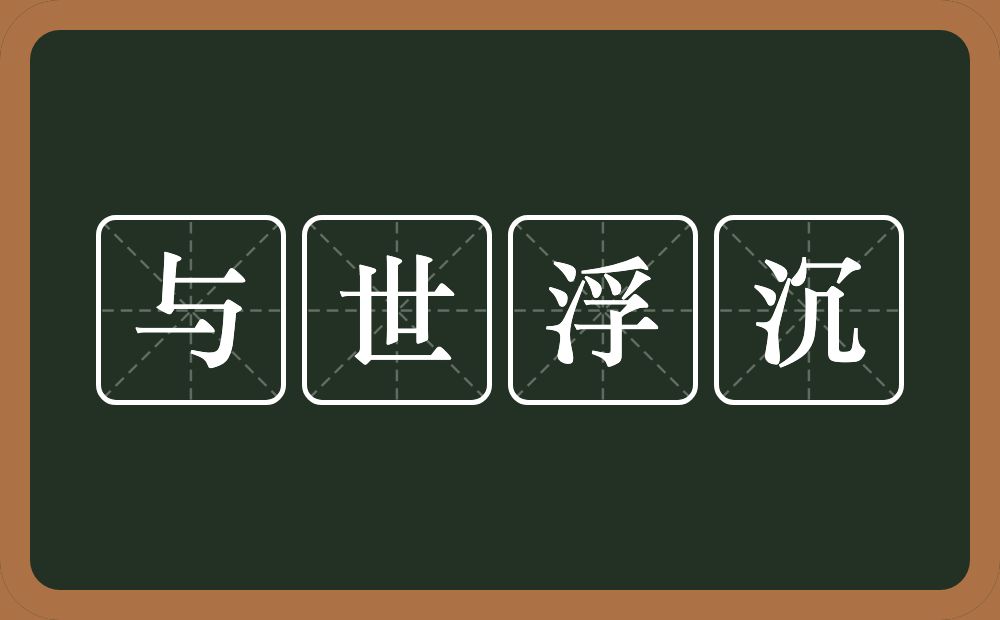 与世浮沉的意思？与世浮沉是什么意思？