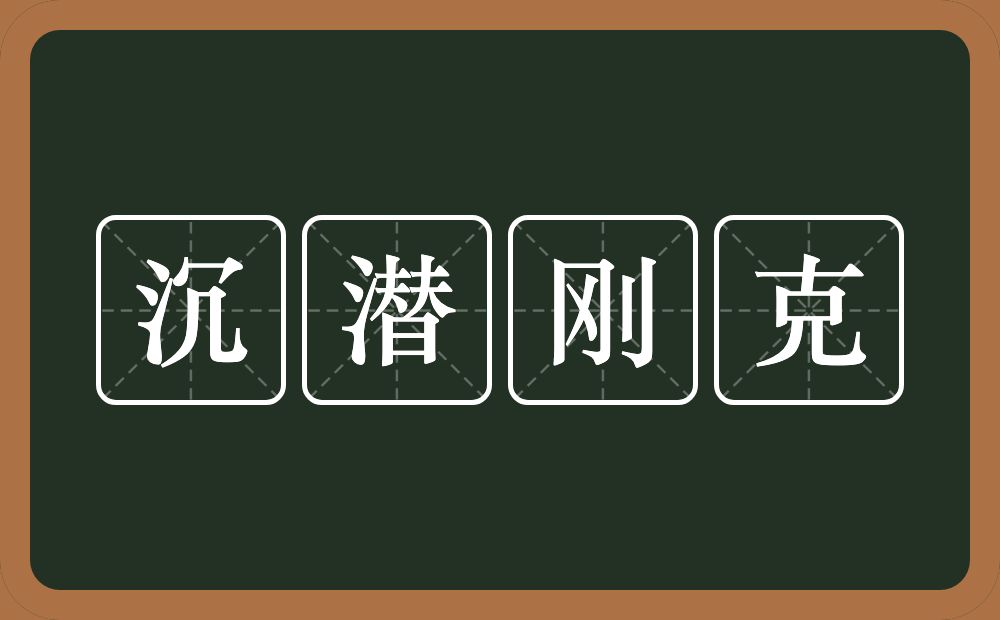 沉潜刚克的意思？沉潜刚克是什么意思？