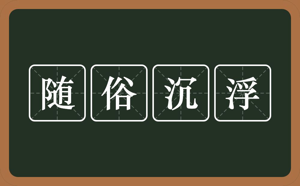 随俗沉浮的意思？随俗沉浮是什么意思？