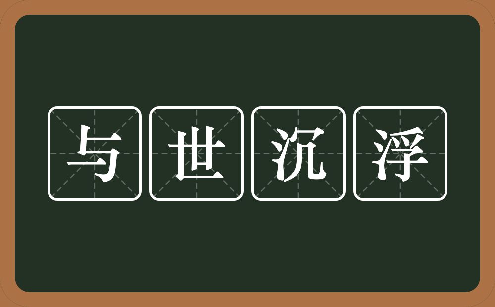 与世沉浮的意思？与世沉浮是什么意思？