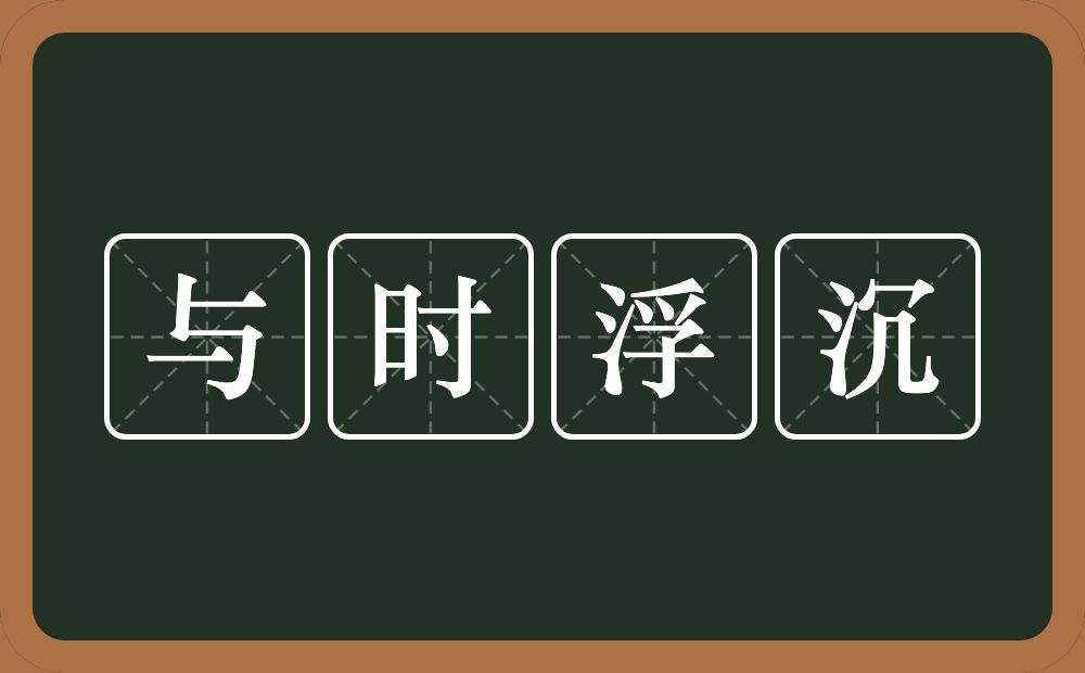 与时浮沉的意思？与时浮沉是什么意思？