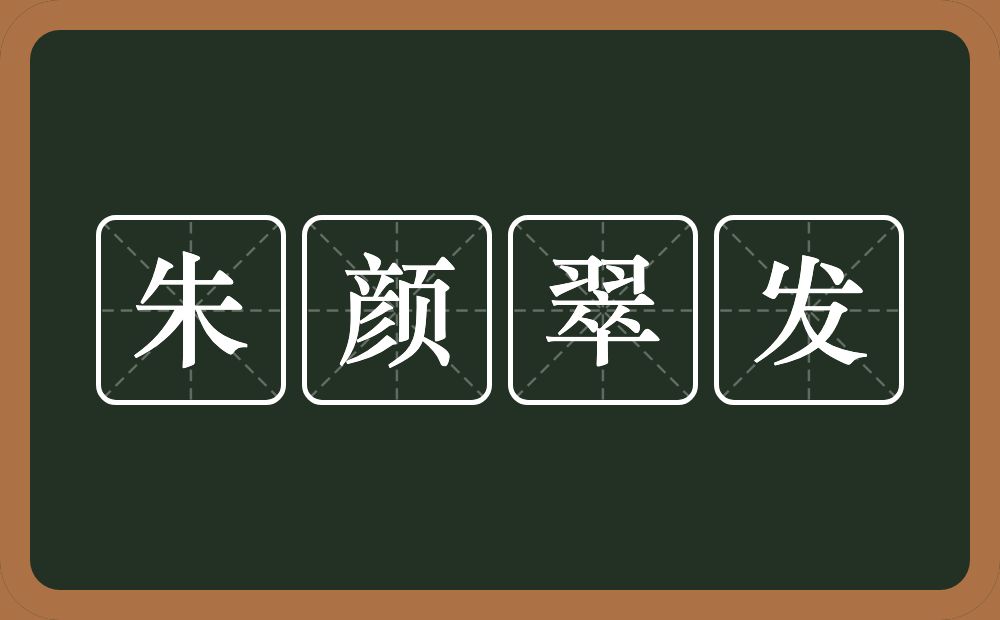 朱颜翠发的意思？朱颜翠发是什么意思？