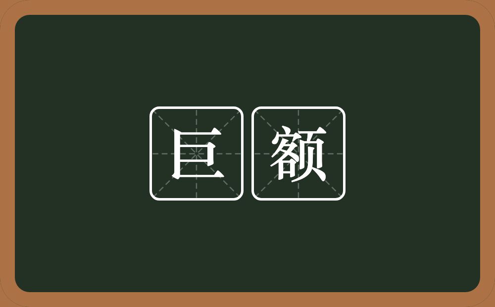 巨额的意思？巨额是什么意思？