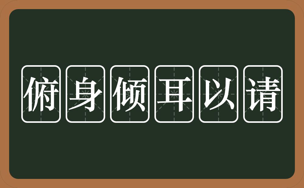 俯身倾耳以请的意思？俯身倾耳以请是什么意思？