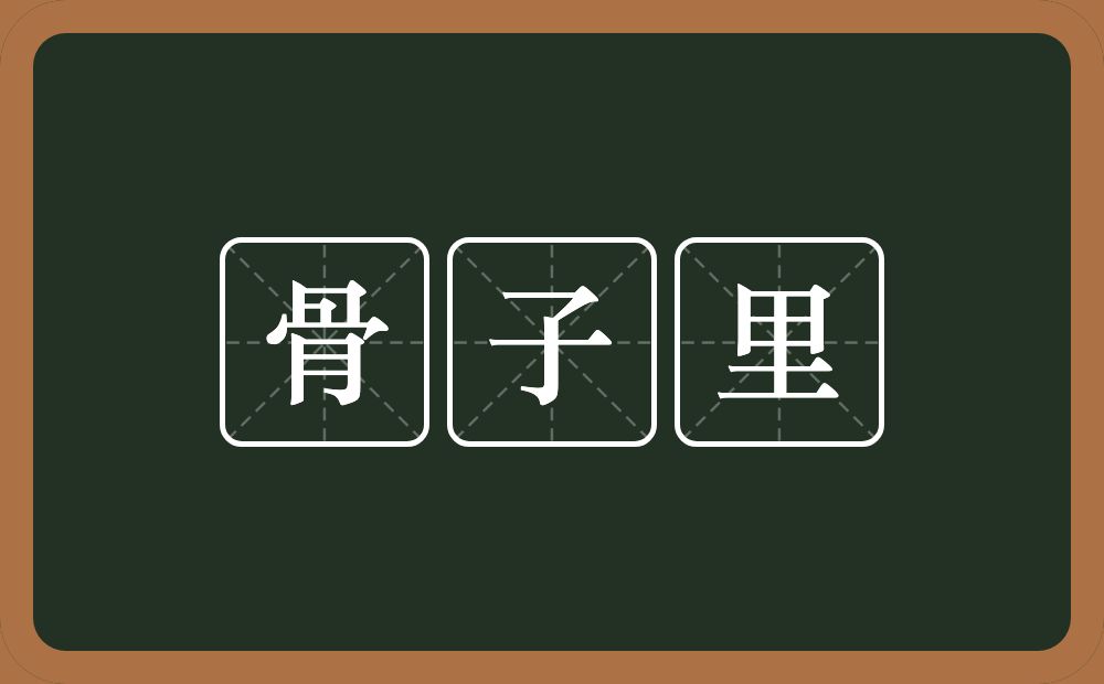 骨子里的意思?骨子里是什么意思?