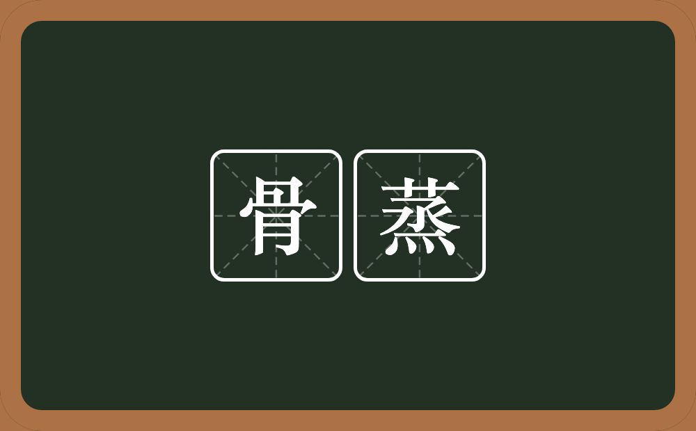 骨蒸的意思？骨蒸是什么意思？