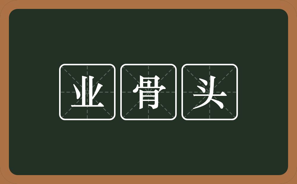 业骨头的意思?业骨头是什么意思?